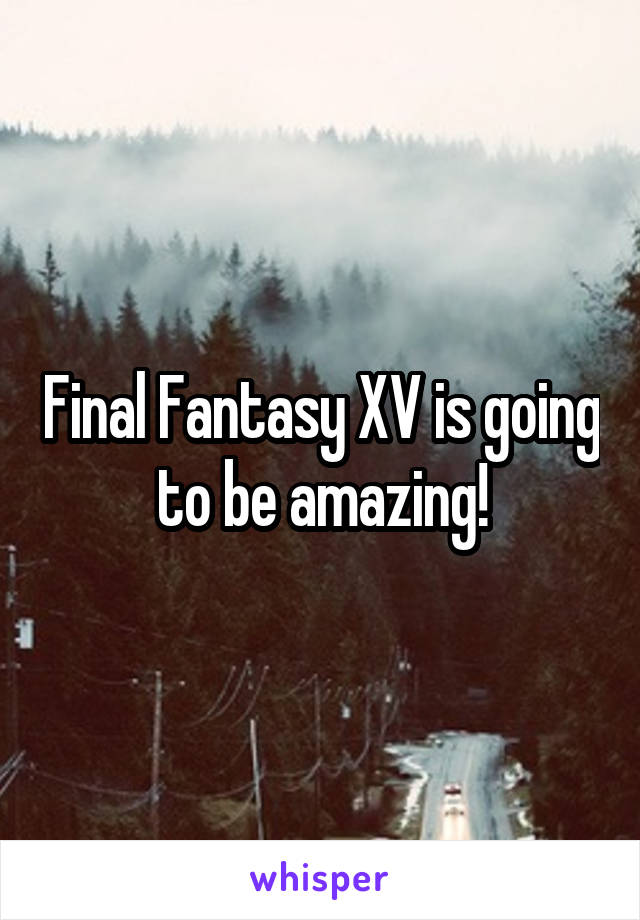 Final Fantasy XV is going to be amazing!