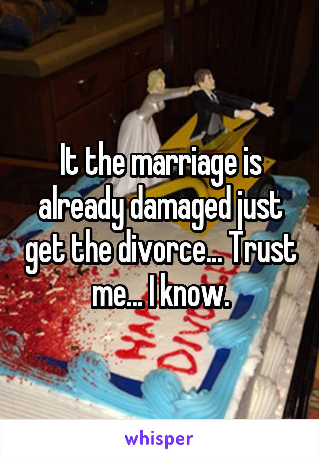 It the marriage is already damaged just get the divorce... Trust me... I know.