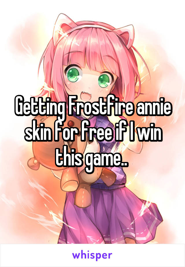 Getting Frostfire annie skin for free if I win this game.. 