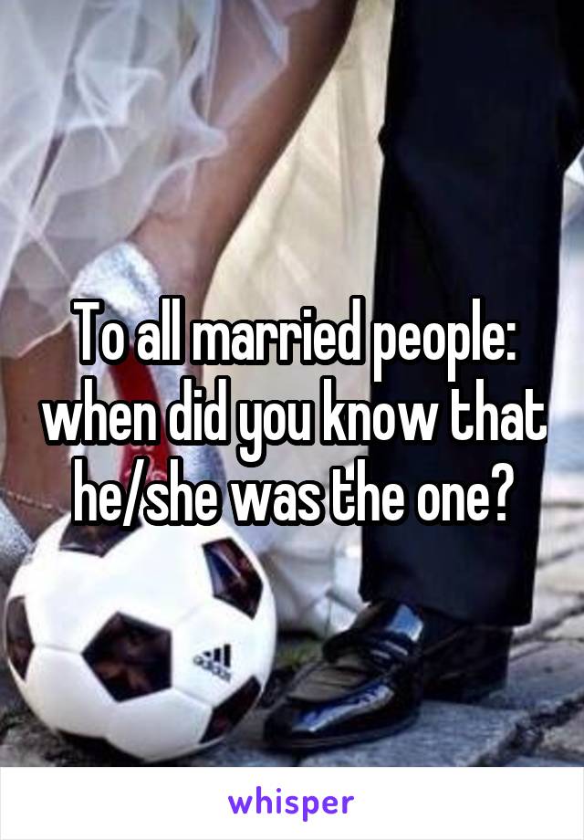 To all married people: when did you know that he/she was the one?