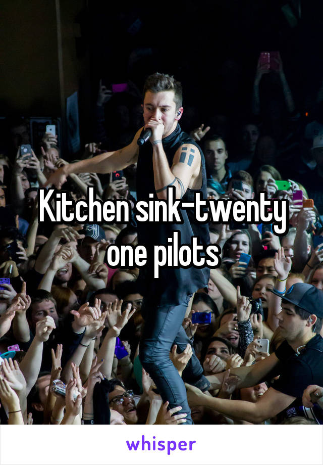 Kitchen sink-twenty one pilots