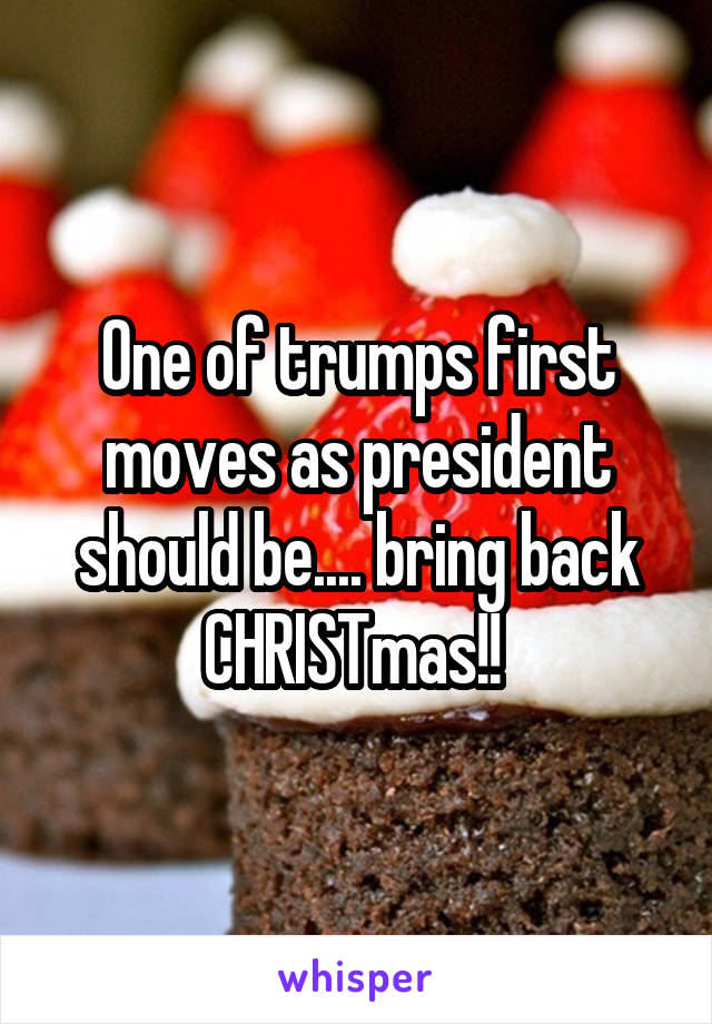 One of trumps first moves as president should be.... bring back CHRISTmas!! 