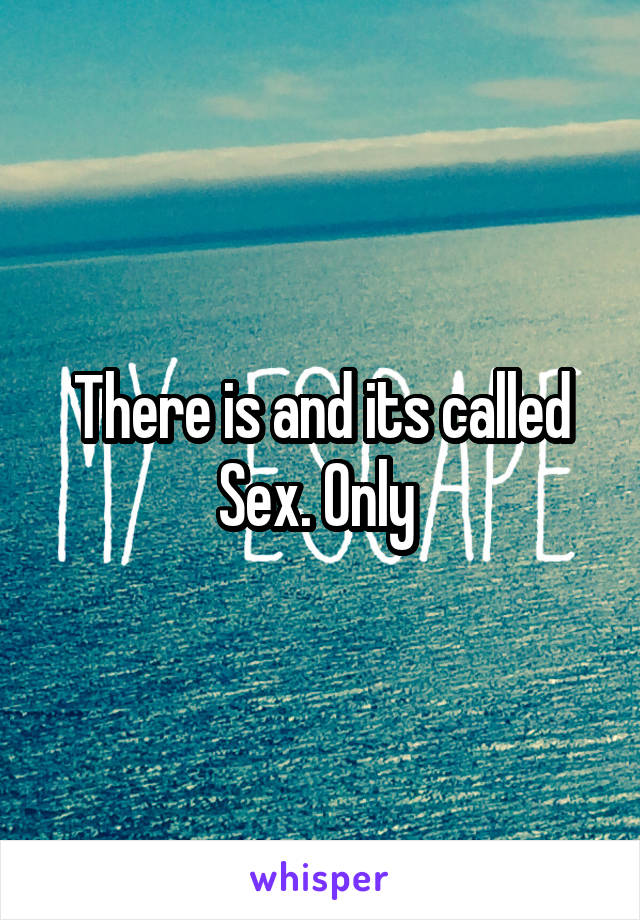 There is and its called Sex. Only 