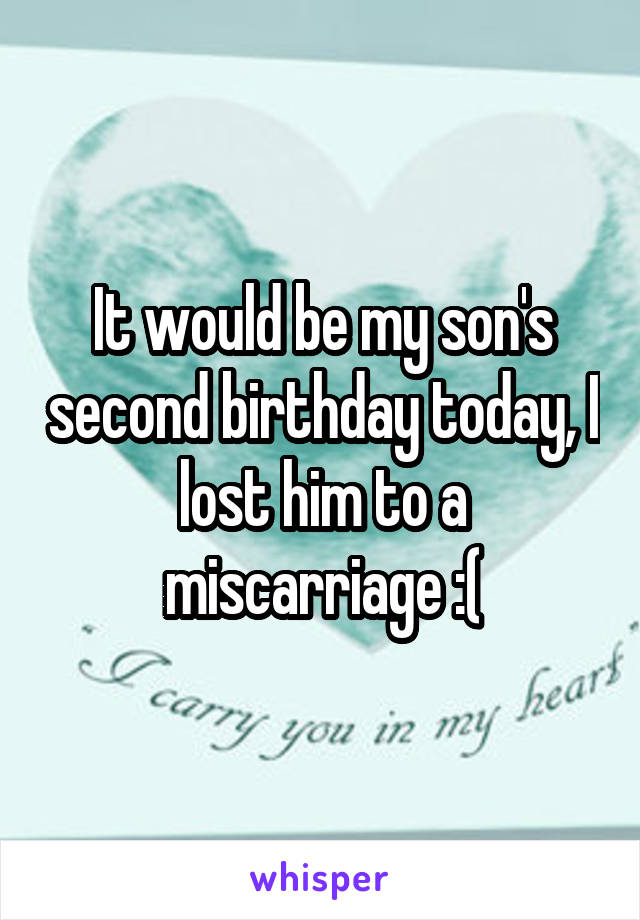 It would be my son's second birthday today, I lost him to a miscarriage :(