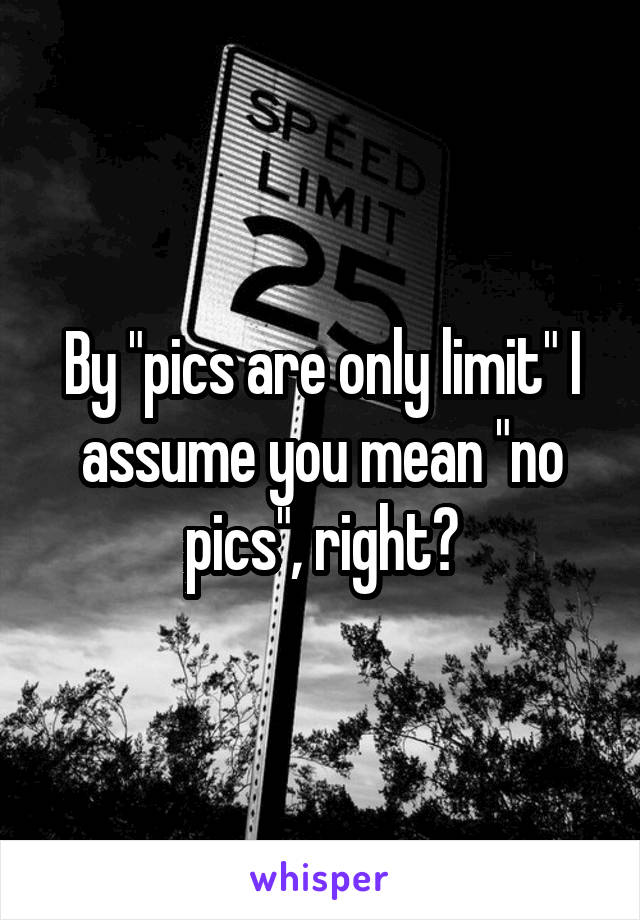 By "pics are only limit" I assume you mean "no pics", right?