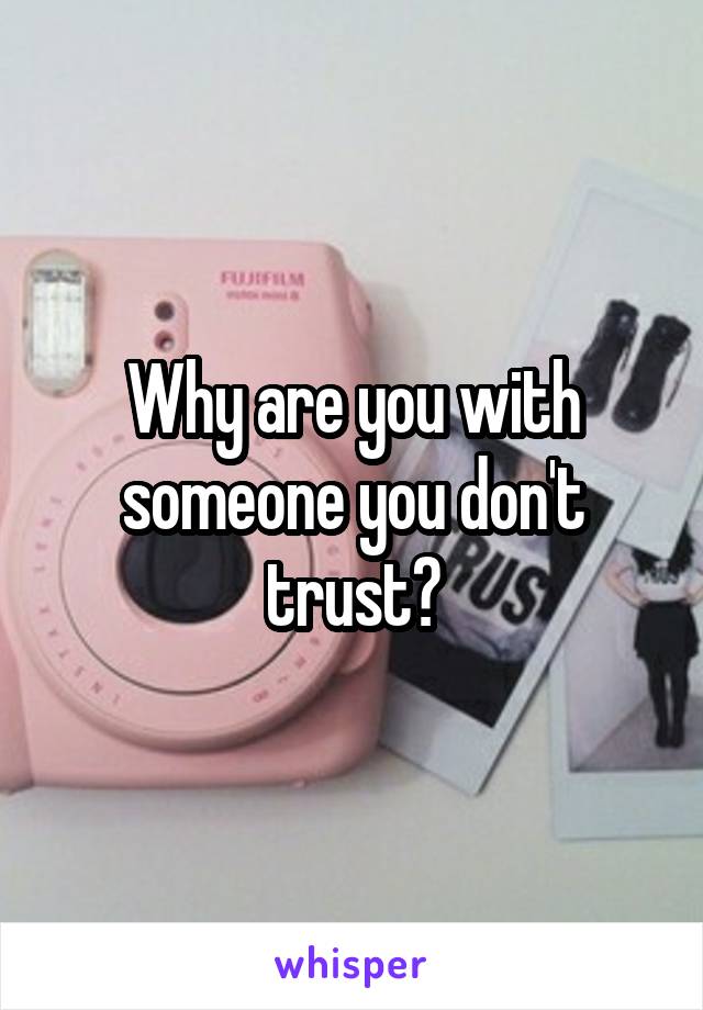 Why are you with someone you don't trust?