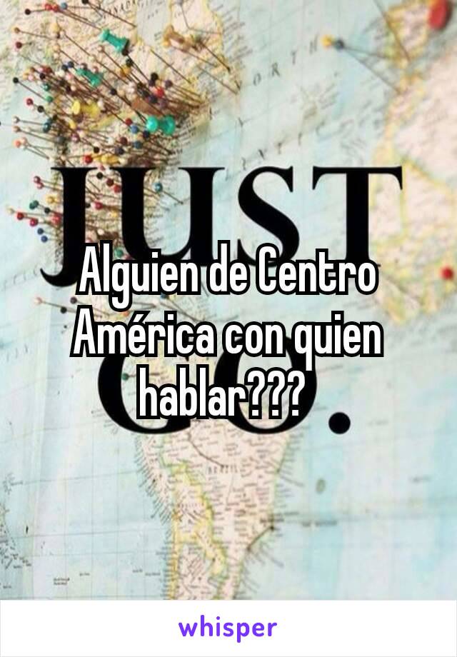 Alguien de Centro América con quien hablar??? 