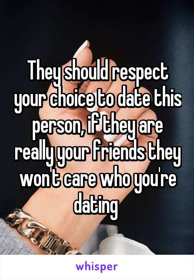 They should respect your choice to date this person, if they are really your friends they won't care who you're dating 