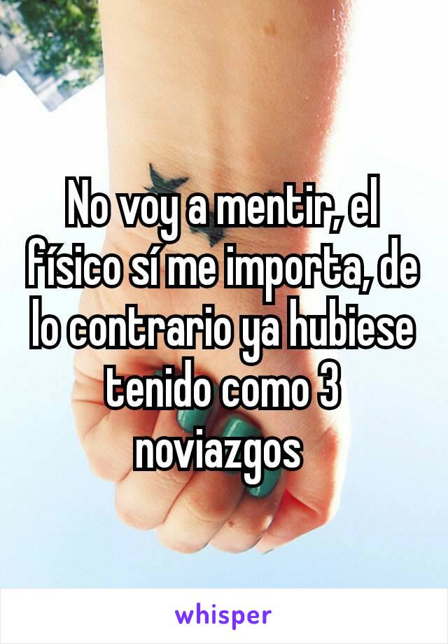 No voy a mentir, el físico sí me importa, de lo contrario ya hubiese tenido como 3 noviazgos 