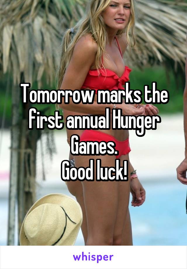 Tomorrow marks the first annual Hunger Games.
Good luck!