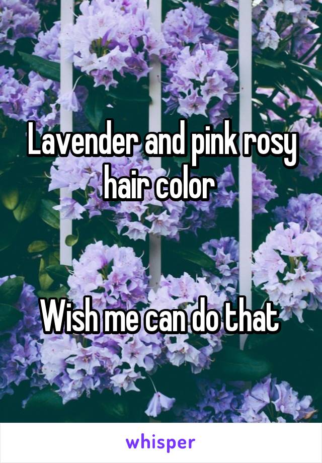 Lavender and pink rosy hair color 


Wish me can do that 