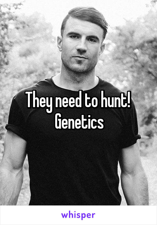 They need to hunt! 
Genetics