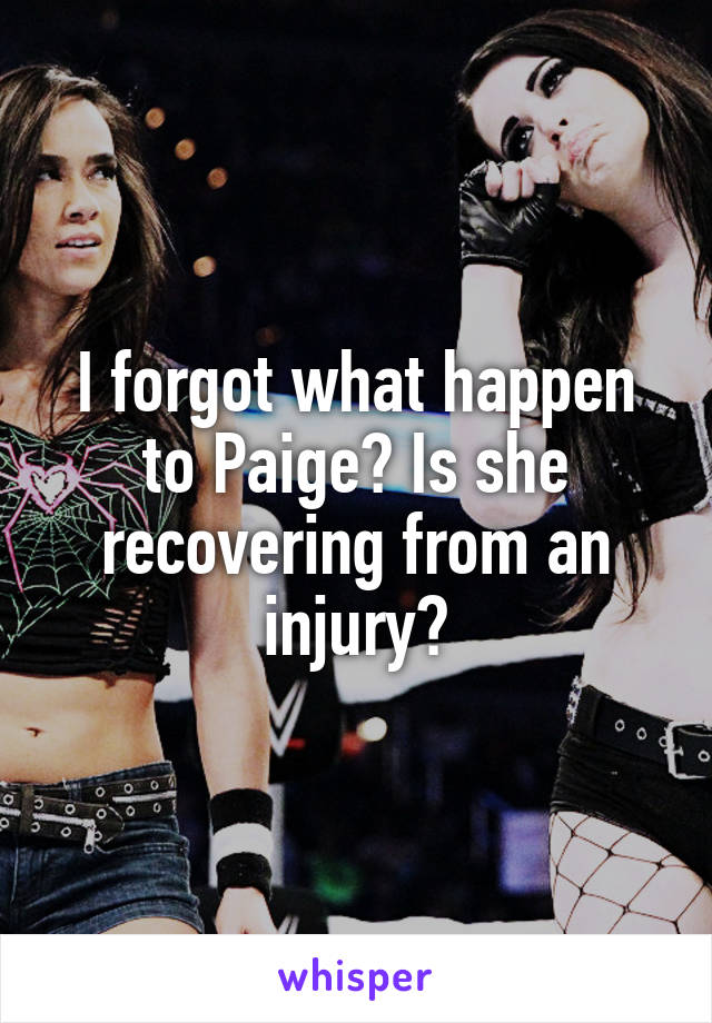 I forgot what happen to Paige? Is she recovering from an injury?