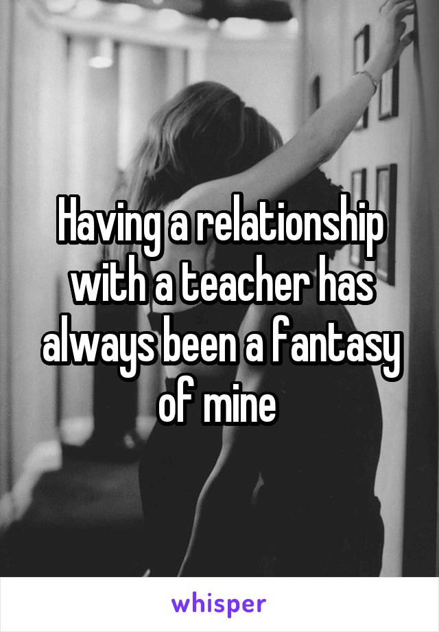 Having a relationship with a teacher has always been a fantasy of mine 