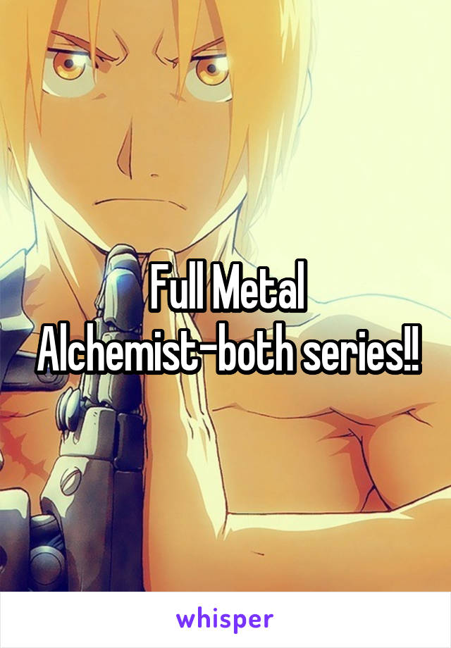 Full Metal Alchemist-both series!!