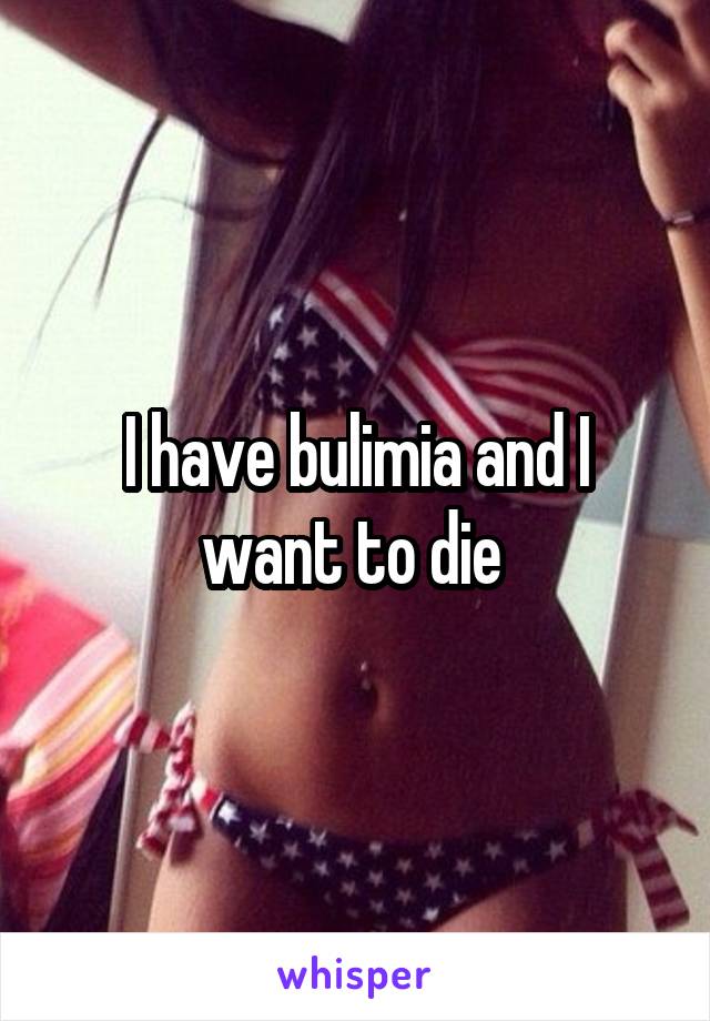 I have bulimia and I want to die 