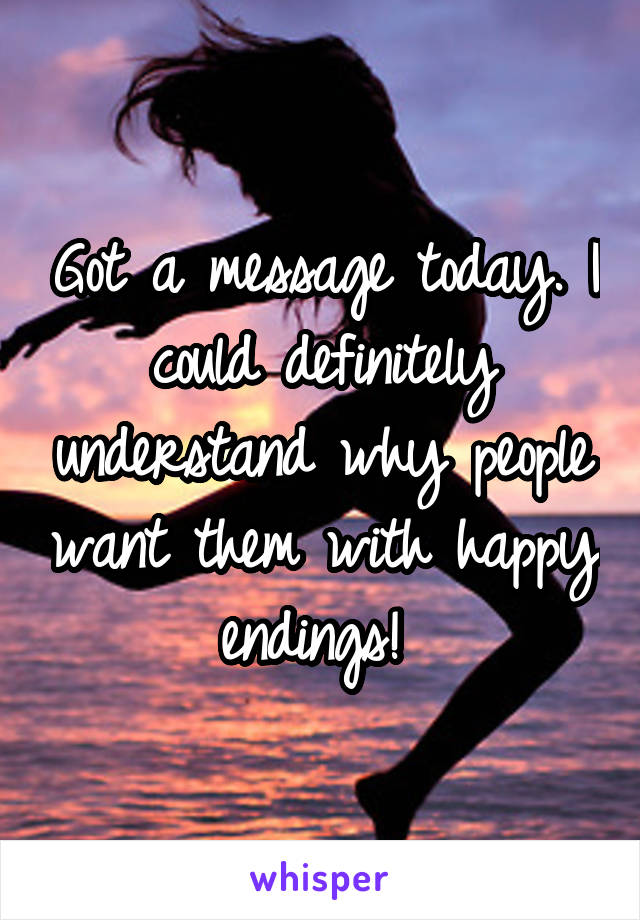 Got a message today. I could definitely understand why people want them with happy endings! 