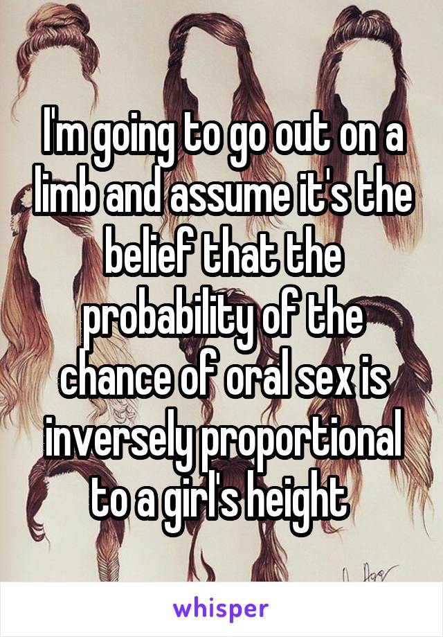 I'm going to go out on a limb and assume it's the belief that the probability of the chance of oral sex is inversely proportional to a girl's height 