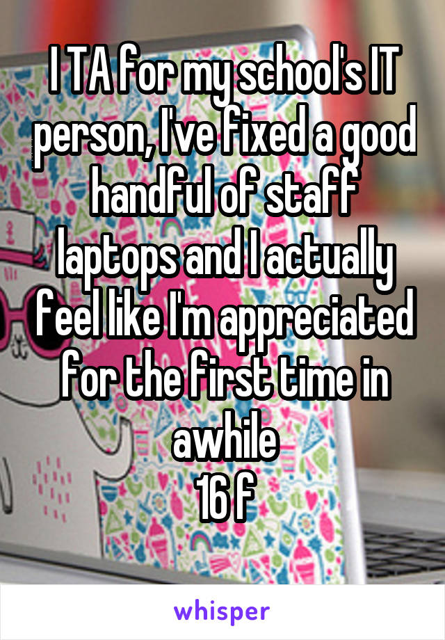 I TA for my school's IT person, I've fixed a good handful of staff laptops and I actually feel like I'm appreciated for the first time in awhile
16 f
