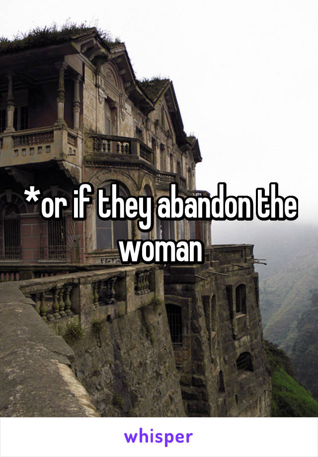 *or if they abandon the woman