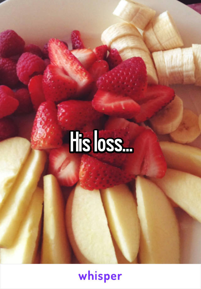 His loss...