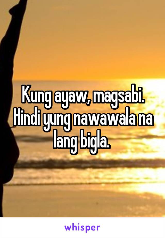 Kung ayaw, magsabi. Hindi yung nawawala na lang bigla. 