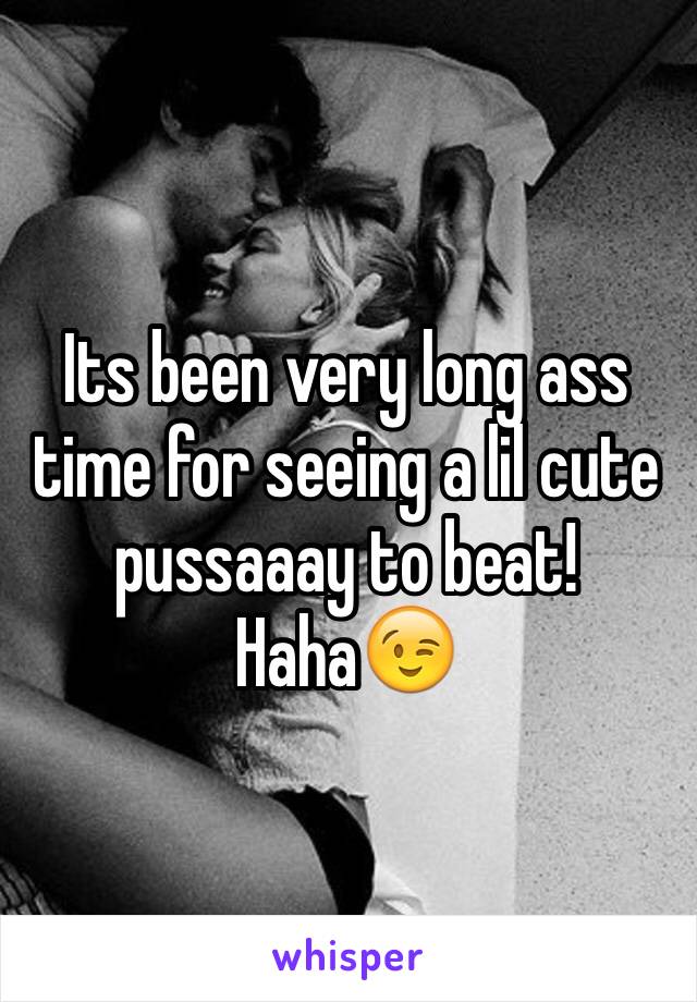 Its been very long ass time for seeing a lil cute pussaaay to beat! Haha😉