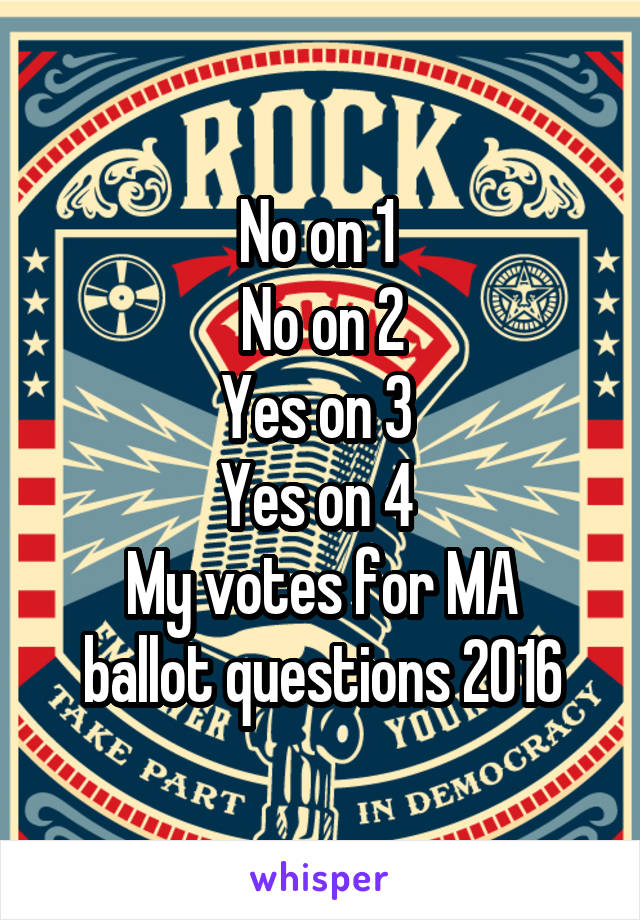 No on 1 
No on 2
Yes on 3 
Yes on 4 
My votes for MA ballot questions 2016