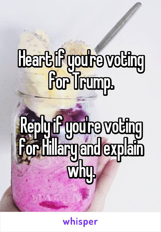 Heart if you're voting for Trump.

Reply if you're voting for Hillary and explain why.