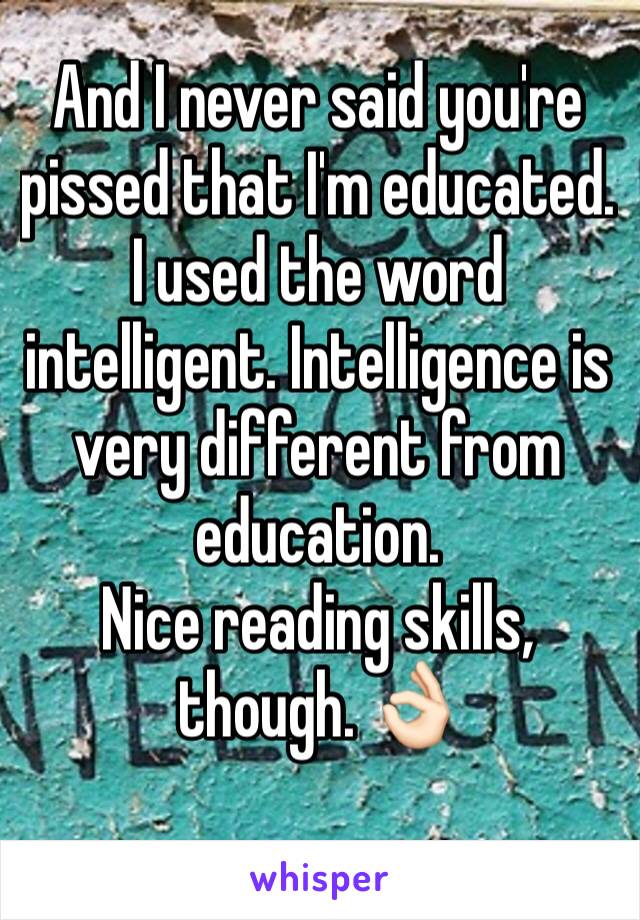 And I never said you're pissed that I'm educated. I used the word intelligent. Intelligence is very different from education.
Nice reading skills, though. 👌🏻