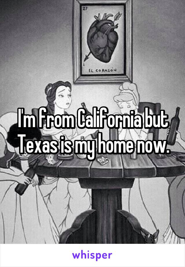 I'm from California but Texas is my home now.