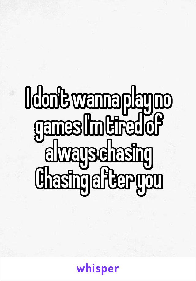 I don't wanna play no games I'm tired of always chasing
Chasing after you