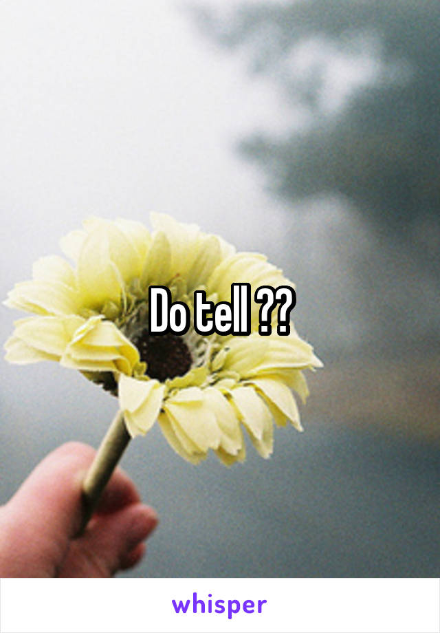 Do tell ??