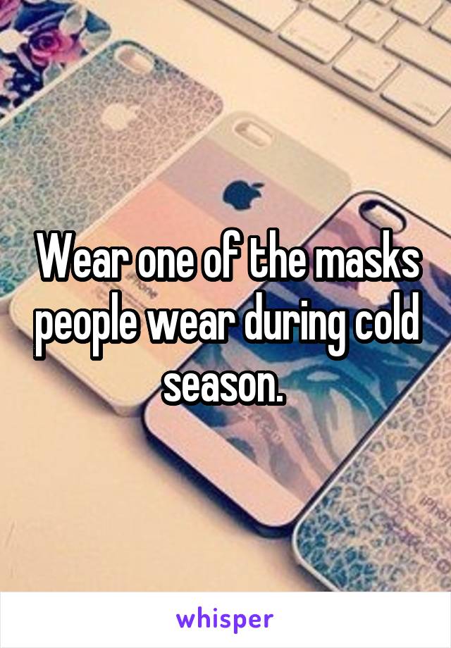 Wear one of the masks people wear during cold season. 