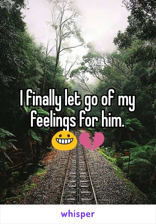 I finally let go of my feelings for him. 😀💔