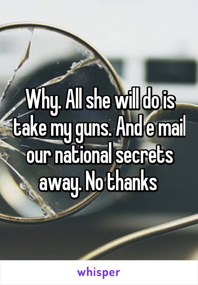 Why. All she will do is take my guns. And e mail our national secrets away. No thanks 