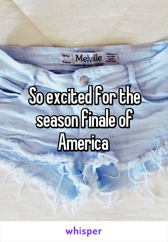 So excited for the season finale of America 