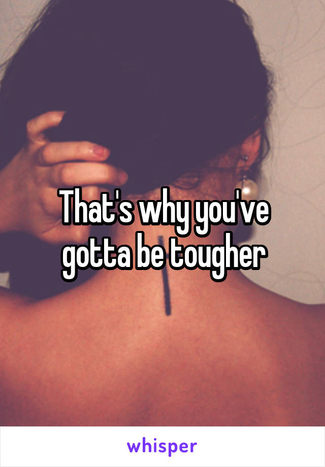 That's why you've gotta be tougher