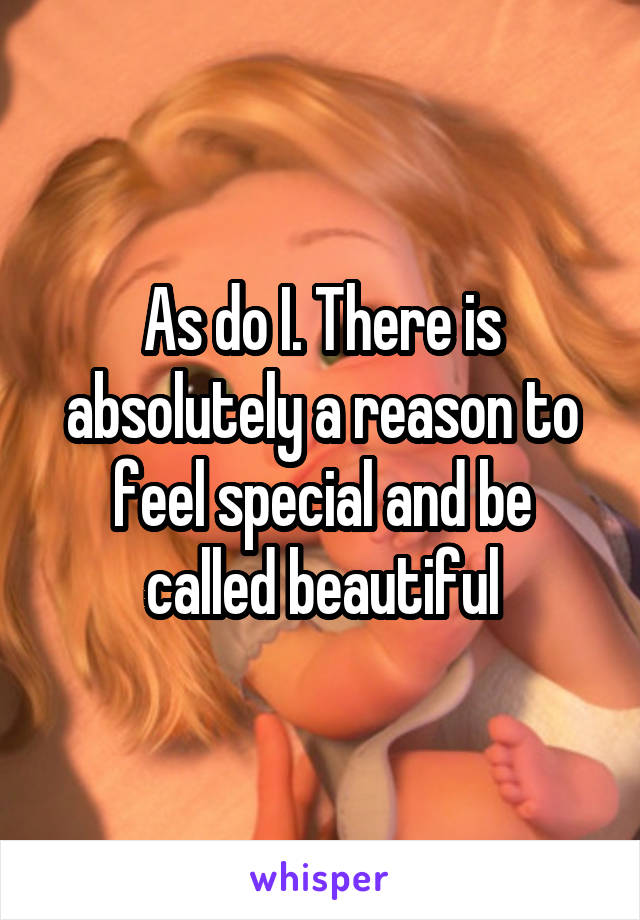 As do I. There is absolutely a reason to feel special and be called beautiful