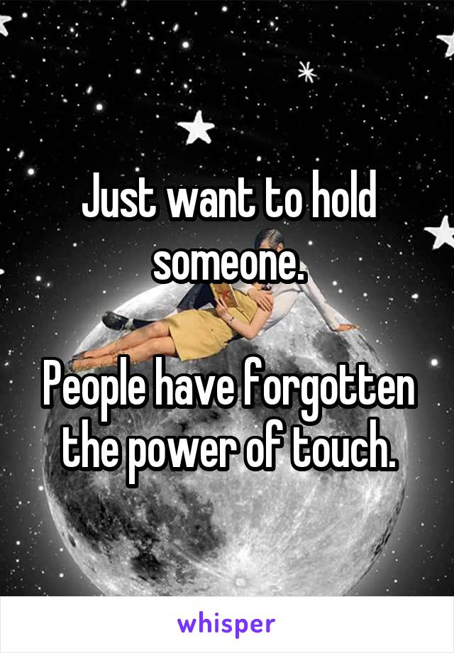 Just want to hold someone.

People have forgotten the power of touch.