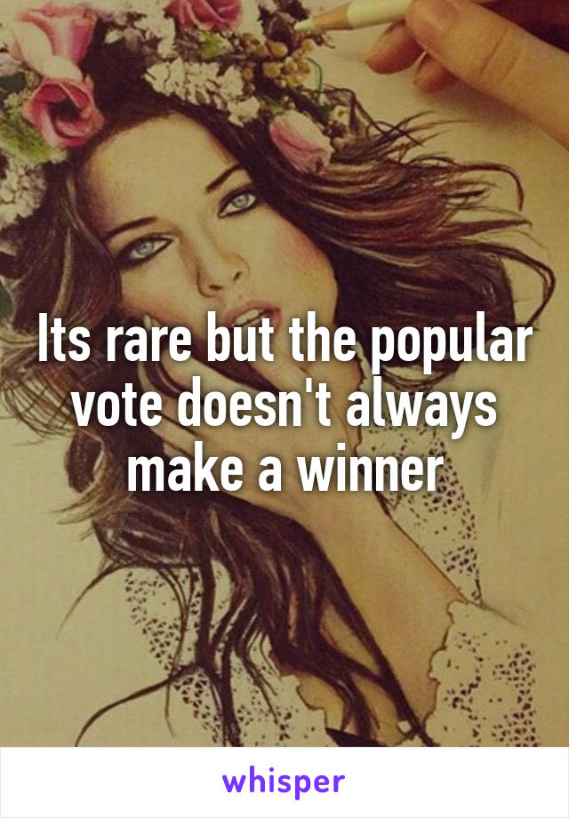 Its rare but the popular vote doesn't always make a winner