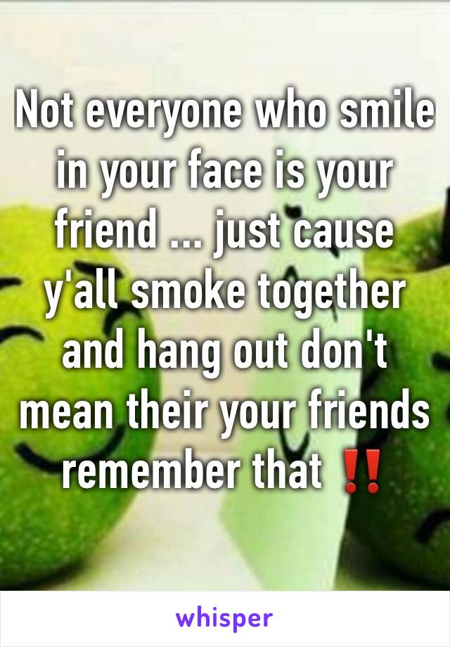 Not everyone who smile in your face is your friend ... just cause y'all smoke together and hang out don't mean their your friends remember that ‼️