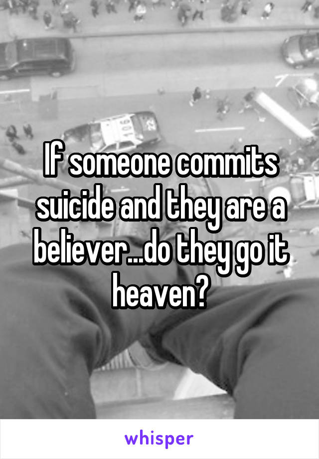 If someone commits suicide and they are a believer...do they go it heaven?