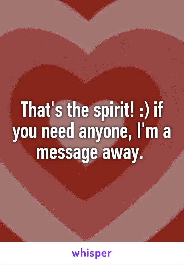 That's the spirit! :) if you need anyone, I'm a message away. 