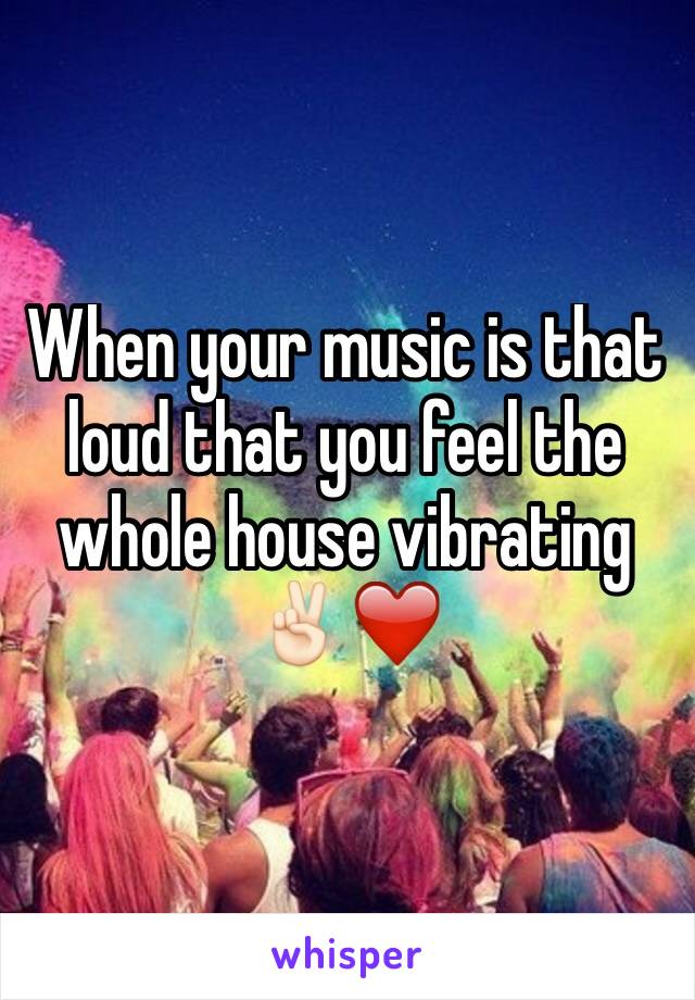 When your music is that loud that you feel the whole house vibrating ✌🏻️❤️