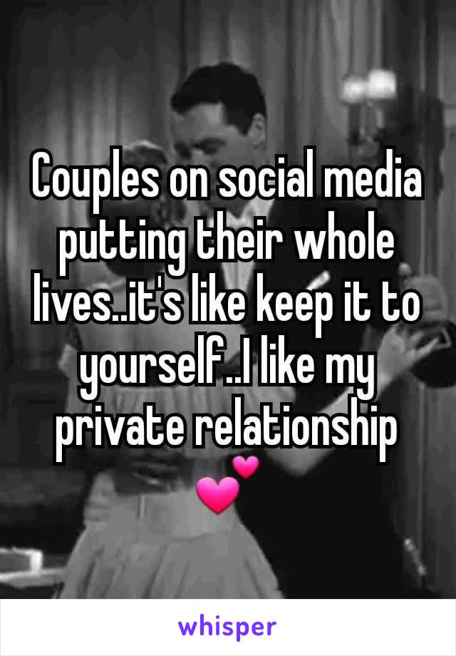 Couples on social media putting their whole lives..it's like keep it to yourself..I like my private relationship💕