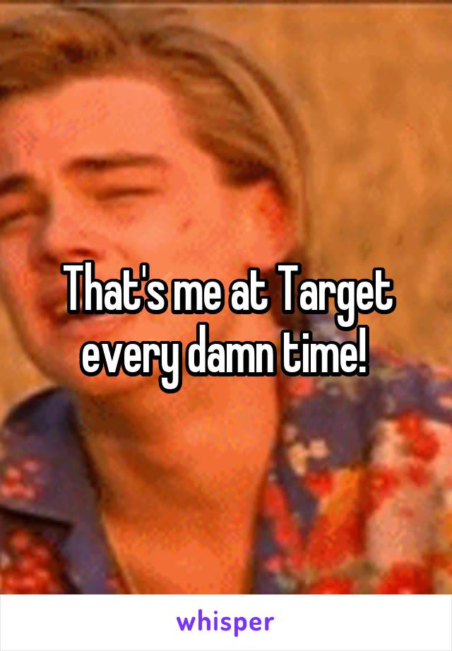 That's me at Target every damn time! 