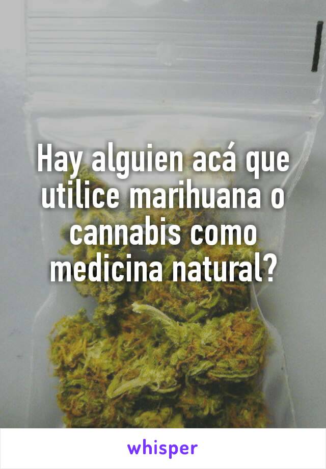 Hay alguien acá que utilice marihuana o cannabis como medicina natural?