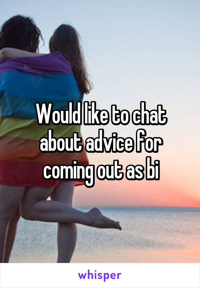 Would like to chat about advice for coming out as bi