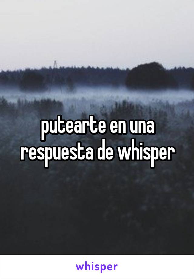 putearte en una respuesta de whisper